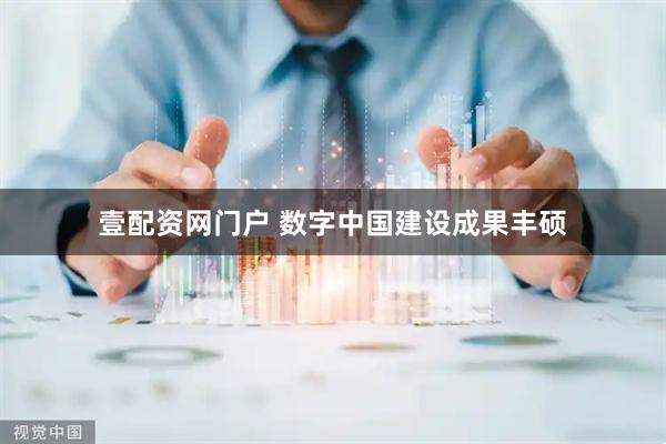 壹配资网门户 数字中国建设成果丰硕