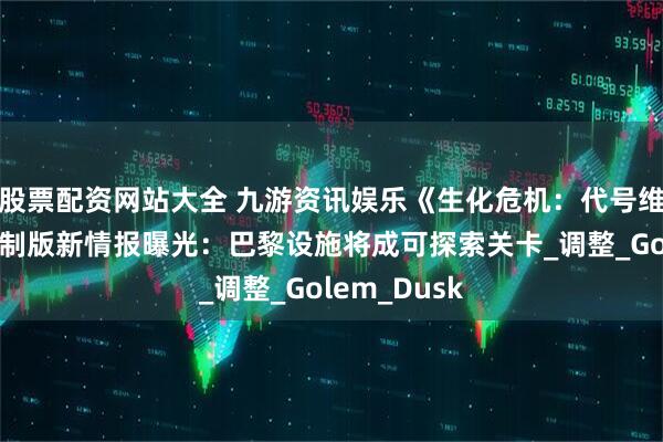 股票配资网站大全 九游资讯娱乐《生化危机：代号维罗妮卡》重制版新情报曝光：巴黎设施将成可探索关卡_调整_Golem_Dusk