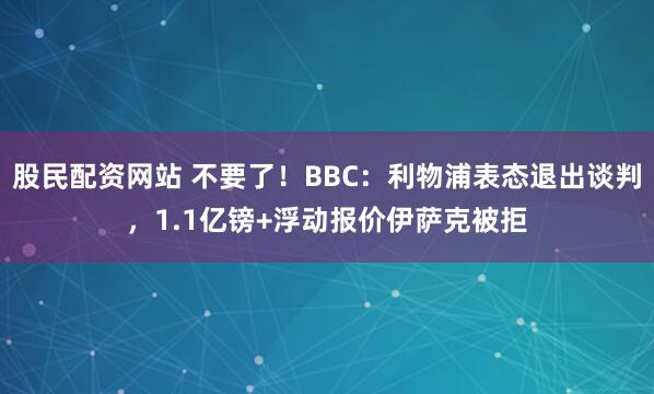 股民配资网站 不要了！BBC：利物浦表态退出谈判，1.1亿镑+浮动报价伊萨克被拒